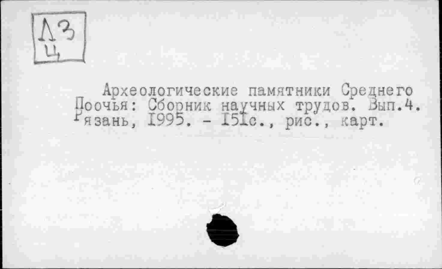 ﻿Археологические памятники Среднего Поочья: Сборник научных трудов. Зып.4. ґязань, 1995. - І5Іс., рис., карт.